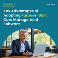 Key Advantages of Adopting Purpose-Built Care Management Software